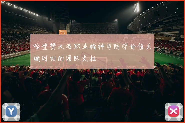 哈登赞大洛职业精神与防守价值关键时刻的团队支柱