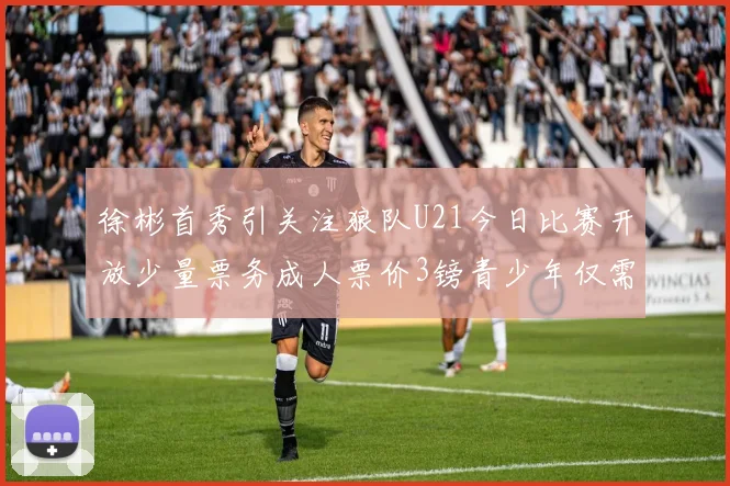 徐彬首秀引关注狼队U21今日比赛开放少量票务成人票价3镑青少年仅需1镑