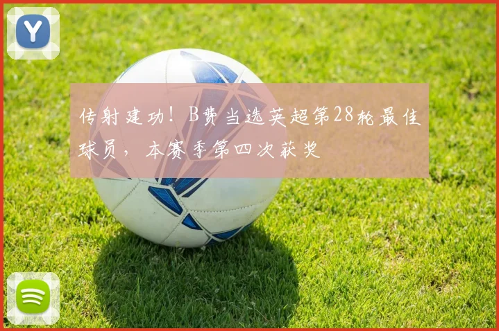 传射建功！B费当选英超第28轮最佳球员，本赛季第四次获奖