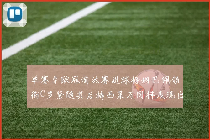 单赛季欧冠淘汰赛进球榜姆巴佩领衔C罗紧随其后梅西莱万同样表现出色