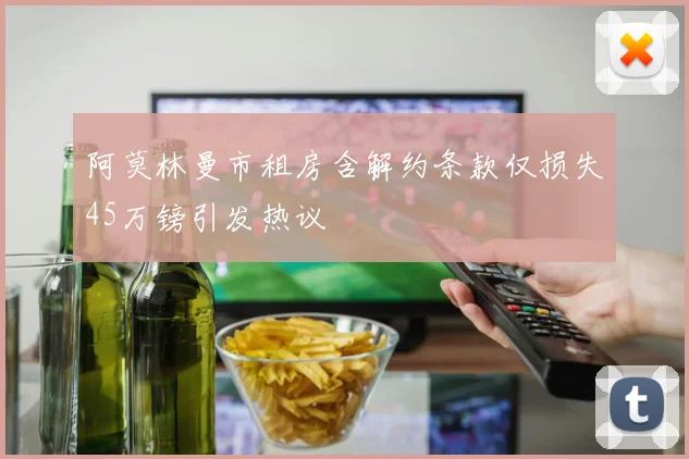 阿莫林曼市租房含解约条款仅损失45万镑引发热议