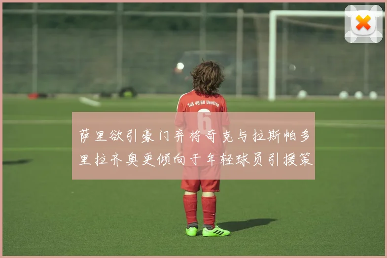 萨里欲引豪门弃将奇克与拉斯帕多里拉齐奥更倾向于年轻球员引援策略