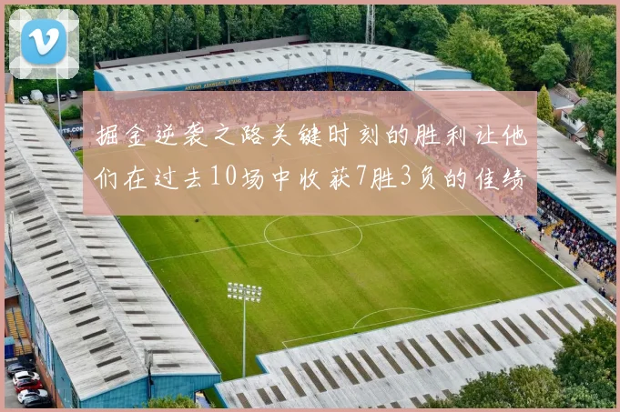掘金逆袭之路关键时刻的胜利让他们在过去10场中收获7胜3负的佳绩