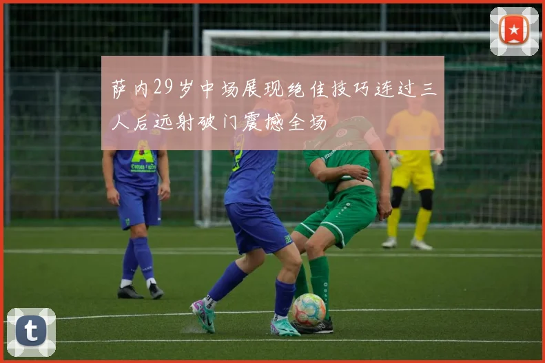萨内29岁中场展现绝佳技巧连过三人后远射破门震撼全场