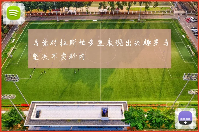 马竞对拉斯帕多里表现出兴趣罗马坚决不卖科内