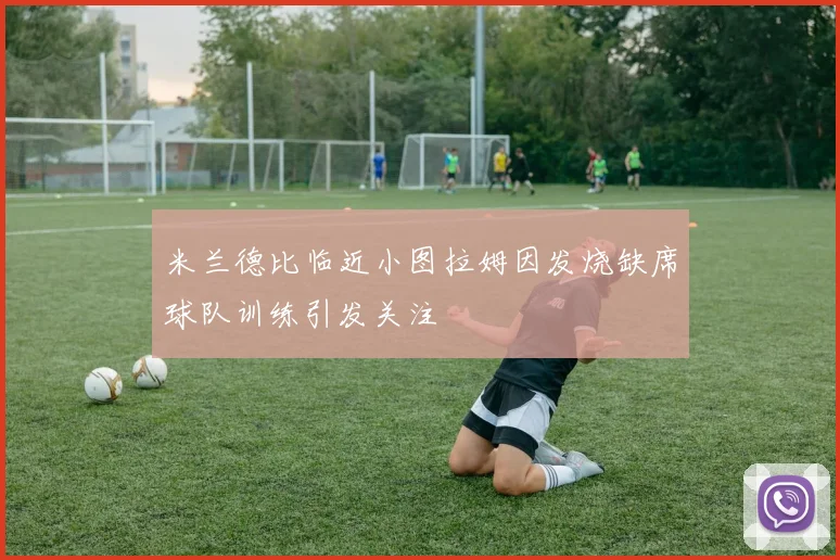 米兰德比临近小图拉姆因发烧缺席球队训练引发关注